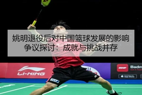 姚明退役后对中国篮球发展的影响争议探讨：成就与挑战并存